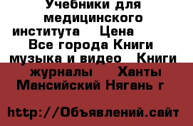 Учебники для медицинского института  › Цена ­ 500 - Все города Книги, музыка и видео » Книги, журналы   . Ханты-Мансийский,Нягань г.